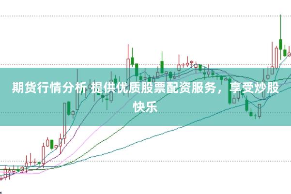 期货行情分析 提供优质股票配资服务，享受炒股快乐