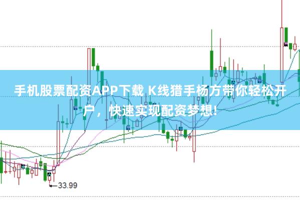 手机股票配资APP下载 K线猎手杨方带你轻松开户，快速实现配资梦想!