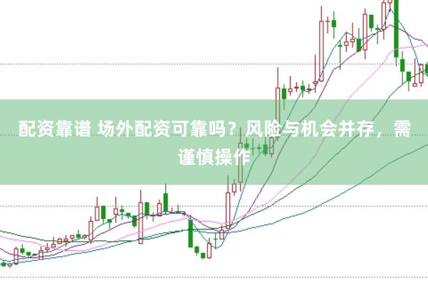 配资靠谱 场外配资可靠吗？风险与机会并存，需谨慎操作
