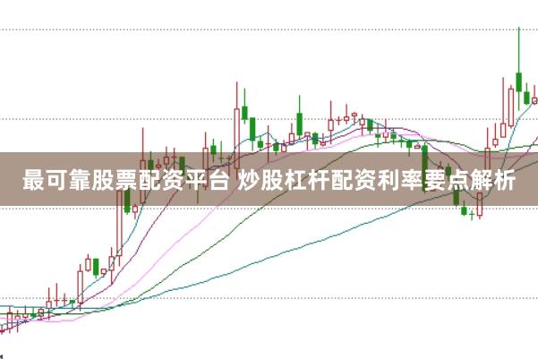 最可靠股票配资平台 炒股杠杆配资利率要点解析
