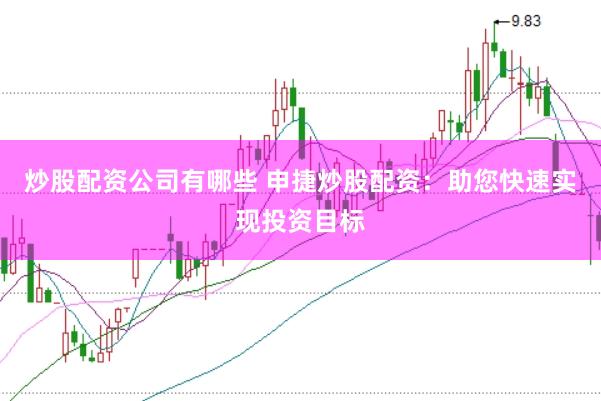 炒股配资公司有哪些 申捷炒股配资：助您快速实现投资目标