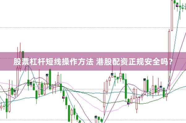 股票杠杆短线操作方法 港股配资正规安全吗？