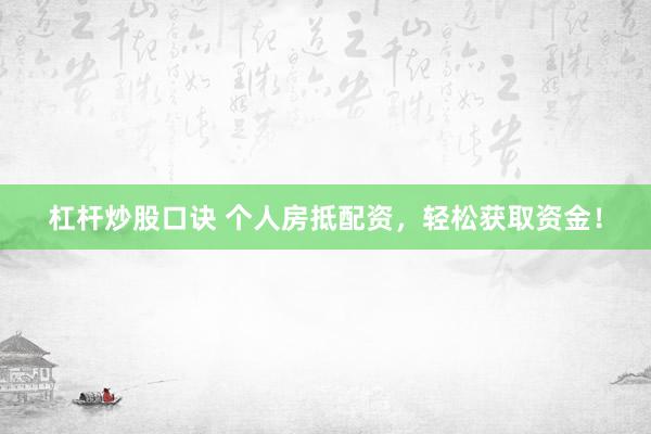 杠杆炒股口诀 个人房抵配资，轻松获取资金！