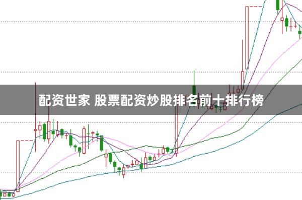 配资世家 股票配资炒股排名前十排行榜