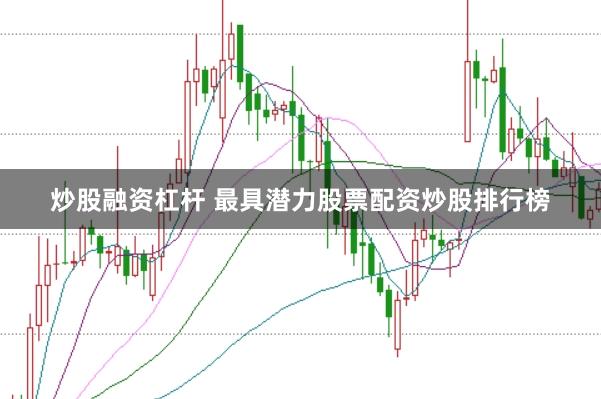 炒股融资杠杆 最具潜力股票配资炒股排行榜