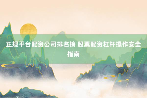 正规平台配资公司排名榜 股票配资杠杆操作安全指南
