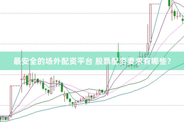 最安全的场外配资平台 股票配资要求有哪些？