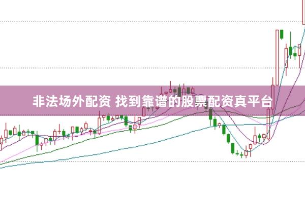 非法场外配资 找到靠谱的股票配资真平台