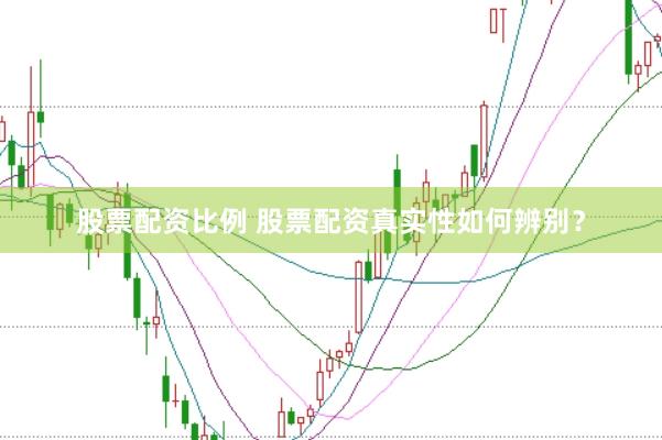 股票配资比例 股票配资真实性如何辨别?