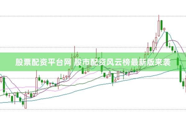 股票配资平台网 股市配资风云榜最新版来袭