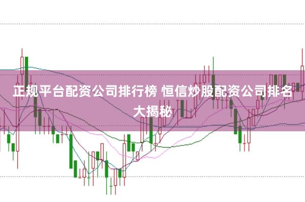 正规平台配资公司排行榜 恒信炒股配资公司排名大揭秘