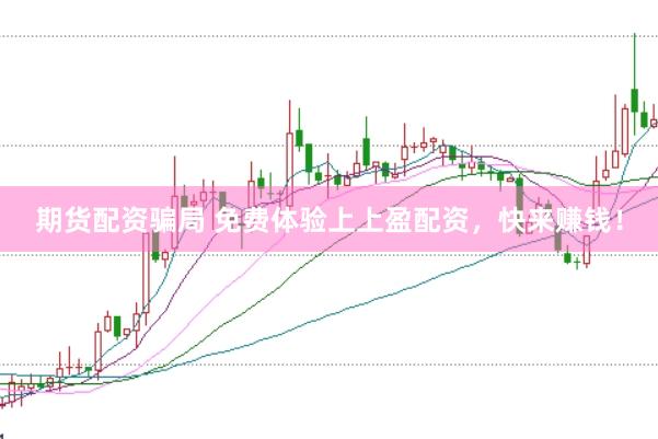 期货配资骗局 免费体验上上盈配资，快来赚钱！