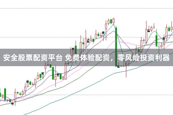 安全股票配资平台 免费体验配资，零风险投资利器