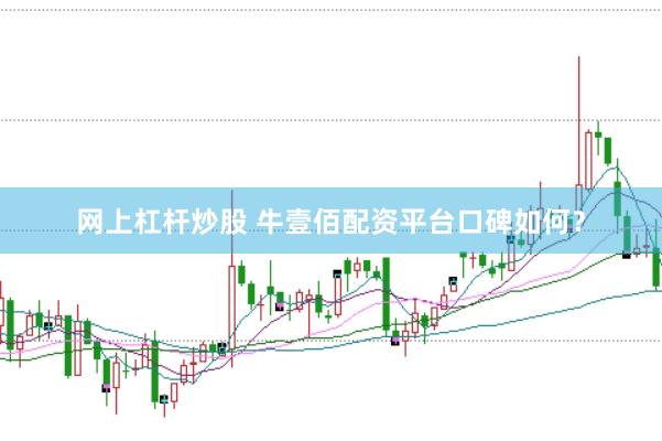 网上杠杆炒股 牛壹佰配资平台口碑如何？