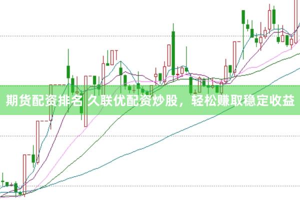 期货配资排名 久联优配资炒股,轻松赚取稳定收益