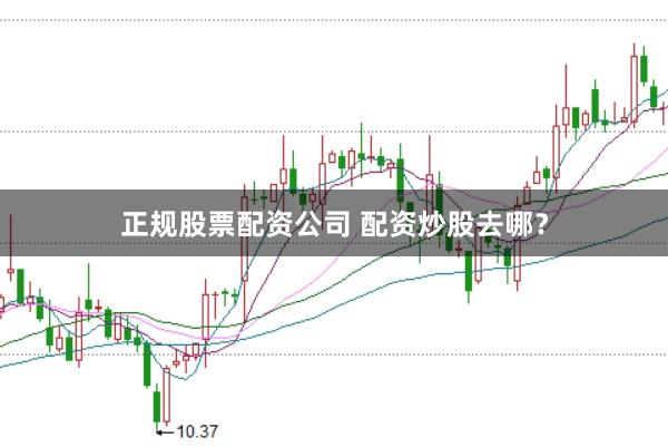 正规股票配资公司 配资炒股去哪？