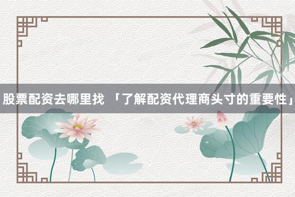 股票配资去哪里找 「了解配资代理商头寸的重要性」