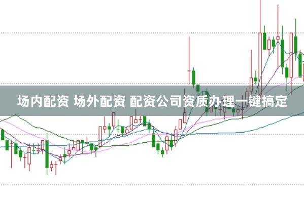 场内配资 场外配资 配资公司资质办理一键搞定
