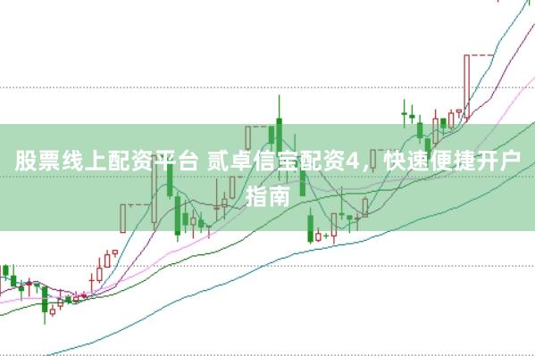 股票线上配资平台 贰卓信宝配资4，快速便捷开户指南