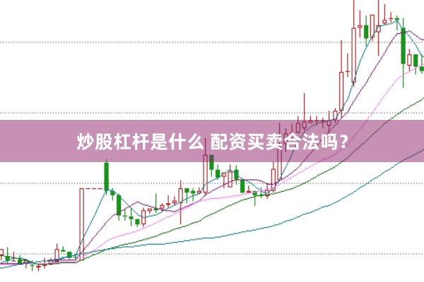 炒股杠杆是什么 配资买卖合法吗？