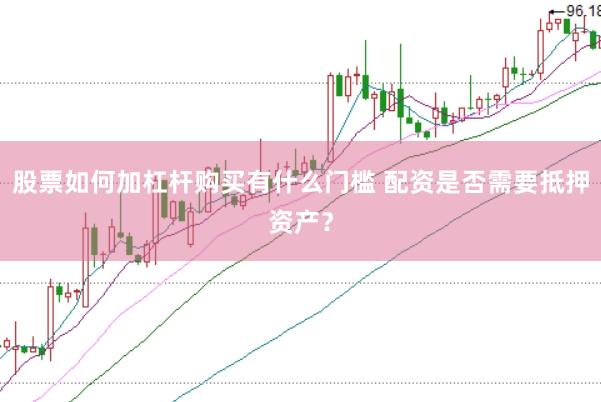股票如何加杠杆购买有什么门槛 配资是否需要抵押资产？