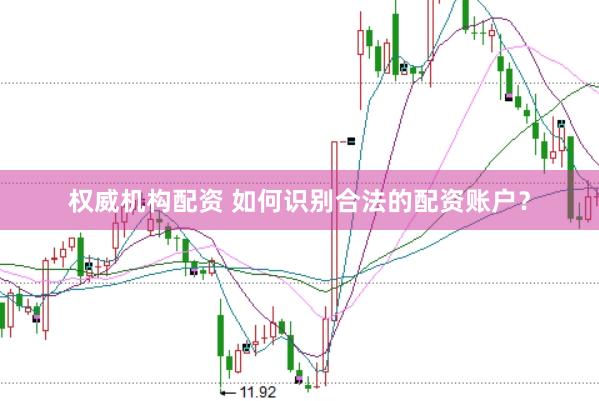 权威机构配资 如何识别合法的配资账户？
