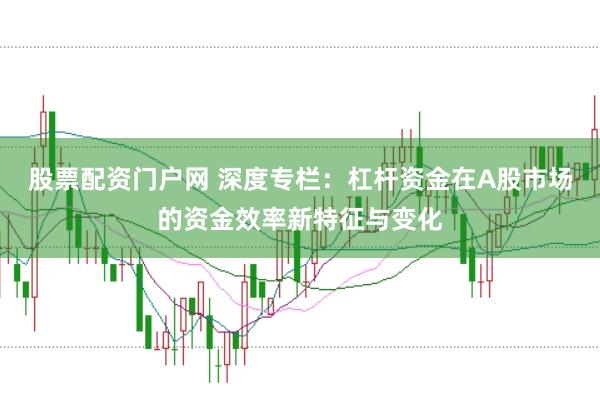 股票配资门户网 深度专栏:杠杆资金在A股市场的资金效率新特征与变化