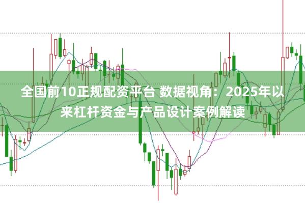 全国前10正规配资平台 数据视角：2025年以来杠杆资金与产品设计案例解读