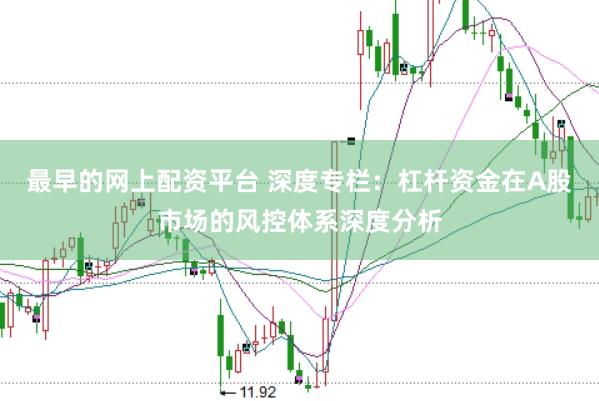 最早的网上配资平台 深度专栏：杠杆资金在A股市场的风控体系深度分析