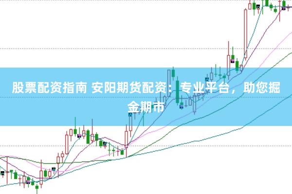 股票配资指南 安阳期货配资：专业平台，助您掘金期市