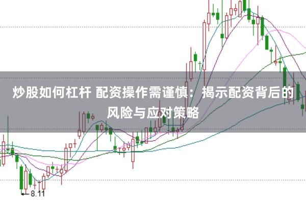 炒股如何杠杆 配资操作需谨慎:揭示配资背后的风险与应对策略