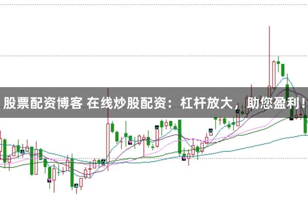 股票配资博客 在线炒股配资：杠杆放大，助您盈利！