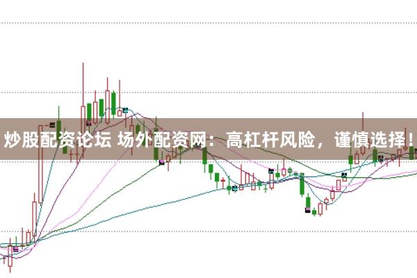 炒股配资论坛 场外配资网：高杠杆风险，谨慎选择！